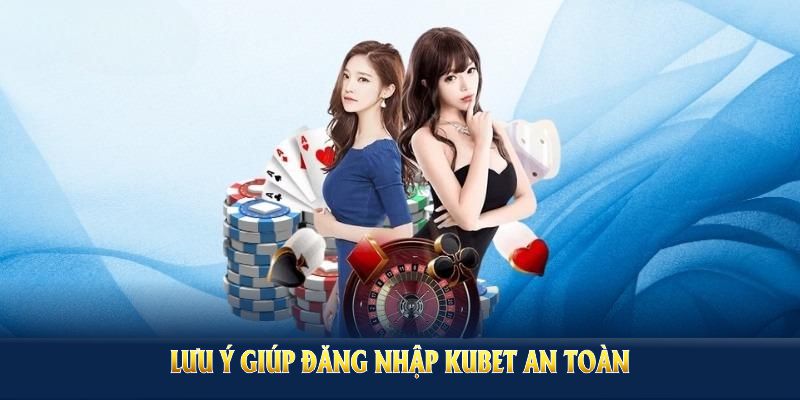 Các lưu ý giúp đăng nhập Kubet an toàn và nhanh cho người chơi